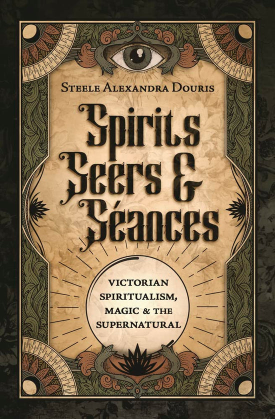 SPIRITS, SEERS, & SEANCES: VICTORIAN SPIRITUALISM, MAGIC, & THE SUPERNATURAL - DOURIS, S. A. - PAPERBACK